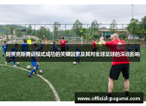 阿贾克斯青训模式成功的关键因素及其对全球足球的深远影响