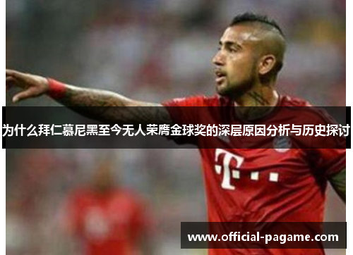 为什么拜仁慕尼黑至今无人荣膺金球奖的深层原因分析与历史探讨