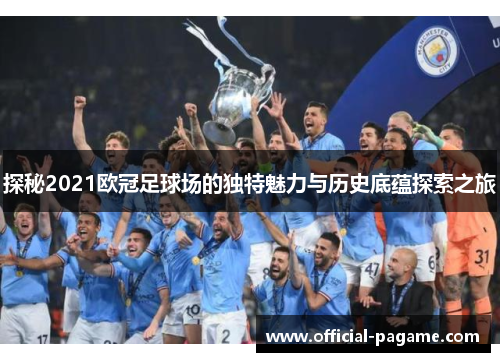探秘2021欧冠足球场的独特魅力与历史底蕴探索之旅