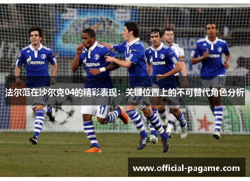 法尔范在沙尔克04的精彩表现:关键位置上的不可替代角色分析 法尔范在沙尔克04的精彩表现:关键位置上的不可替代角色分析