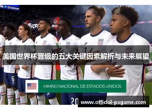 美国世界杯晋级的五大关键因素解析与未来展望 美国世界杯晋级的五大关键因素解析与未来展望