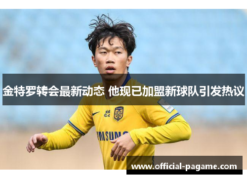 金特罗转会最新动态 他现已加盟新球队引发热议 金特罗转会最新动态 他现已加盟新球队引发热议