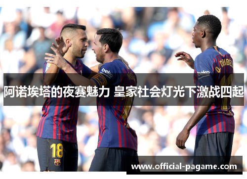 阿诺埃塔的夜赛魅力 皇家社会灯光下激战四起