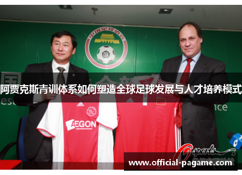 阿贾克斯青训体系如何塑造全球足球发展与人才培养模式 阿贾克斯青训体系如何塑造全球足球发展与人才培养模式