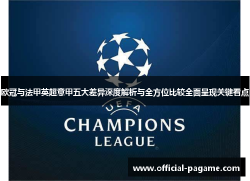 欧冠与法甲英超意甲五大差异深度解析与全方位比较全面呈现关键看点 欧冠与法甲英超意甲五大差异深度解析与全方位比较全面呈现关键看点