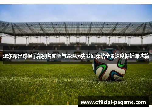 波尔蒂足球俱乐部别名渊源与辉煌历史发展脉络全景深度探析综述篇 波尔蒂足球俱乐部别名渊源与辉煌历史发展脉络全景深度探析综述篇