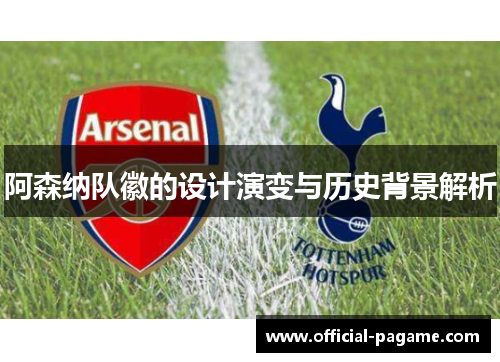 阿森纳队徽的设计演变与历史背景解析 阿森纳队徽的设计演变与历史背景解析