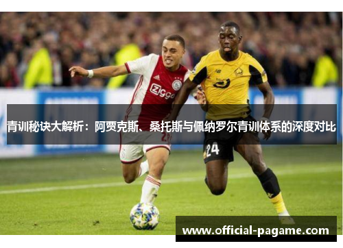 青训秘诀大解析:阿贾克斯、桑托斯与佩纳罗尔青训体系的深度对比 青训秘诀大解析:阿贾克斯、桑托斯与佩纳罗尔青训体系的深度对比