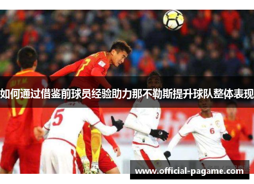 如何通过借鉴前球员经验助力那不勒斯提升球队整体表现