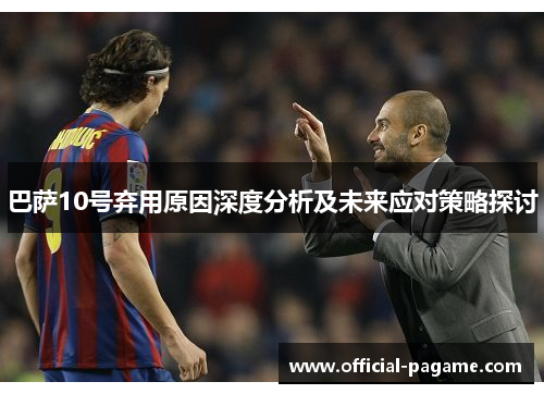 巴萨10号弃用原因深度分析及未来应对策略探讨