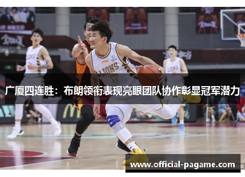 广厦四连胜：布朗领衔表现亮眼团队协作彰显冠军潜力