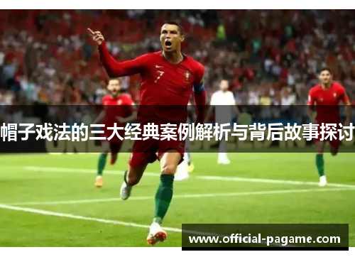 帽子戏法的三大经典案例解析与背后故事探讨