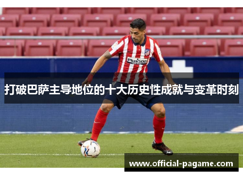 打破巴萨主导地位的十大历史性成就与变革时刻