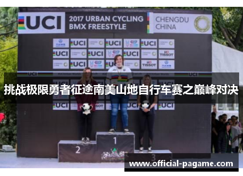 挑战极限勇者征途南美山地自行车赛之巅峰对决 挑战极限勇者征途南美山地自行车赛之巅峰对决