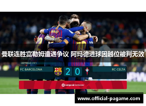 曼联连胜富勒姆遭遇争议 阿玛德进球因越位被判无效 曼联连胜富勒姆遭遇争议 阿玛德进球因越位被判无效