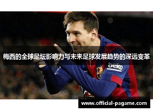 梅西的全球足坛影响力与未来足球发展趋势的深远变革