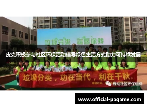 皮克积极参与社区环保活动倡导绿色生活方式助力可持续发展 皮克积极参与社区环保活动倡导绿色生活方式助力可持续发展