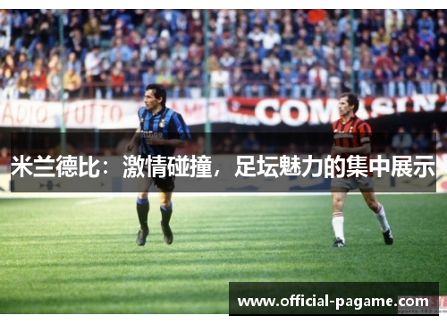 米兰德比:激情碰撞,足坛魅力的集中展示 米兰德比:激情碰撞,足坛魅力的集中展示
