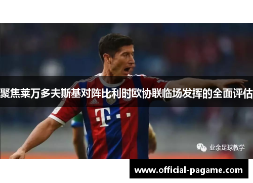 聚焦莱万多夫斯基对阵比利时欧协联临场发挥的全面评估