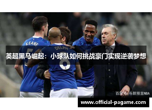 英超黑马崛起:小球队如何挑战豪门实现逆袭梦想 英超黑马崛起:小球队如何挑战豪门实现逆袭梦想