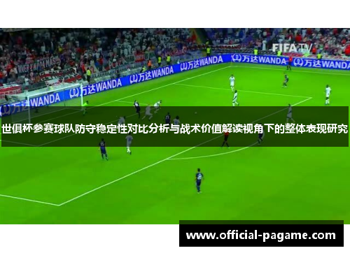 世俱杯参赛球队防守稳定性对比分析与战术价值解读视角下的整体表现研究