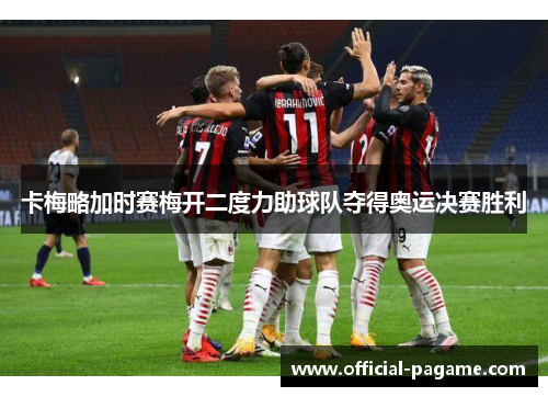 卡梅略加时赛梅开二度力助球队夺得奥运决赛胜利
