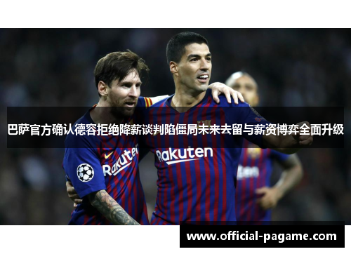 巴萨官方确认德容拒绝降薪谈判陷僵局未来去留与薪资博弈全面升级 巴萨官方确认德容拒绝降薪谈判陷僵局未来去留与薪资博弈全面升级