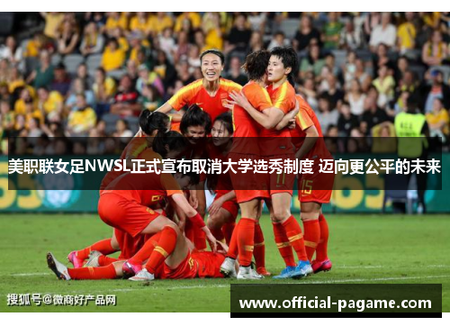 美职联女足NWSL正式宣布取消大学选秀制度 迈向更公平的未来 美职联女足NWSL正式宣布取消大学选秀制度 迈向更公平的未来
