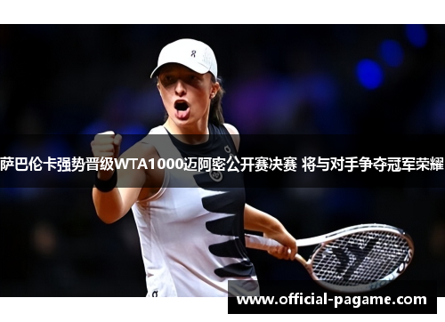 萨巴伦卡强势晋级WTA1000迈阿密公开赛决赛 将与对手争夺冠军荣耀 萨巴伦卡强势晋级WTA1000迈阿密公开赛决赛 将与对手争夺冠军荣耀