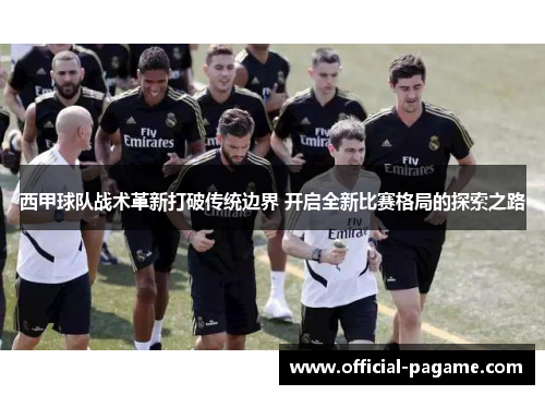 西甲球队战术革新打破传统边界 开启全新比赛格局的探索之路 西甲球队战术革新打破传统边界 开启全新比赛格局的探索之路
