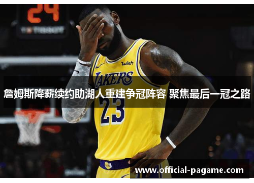 詹姆斯降薪续约助湖人重建争冠阵容 聚焦最后一冠之路