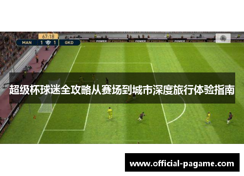 超级杯球迷全攻略从赛场到城市深度旅行体验指南