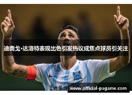 迪奥戈·达洛特表现出色引发热议成焦点球员引关注