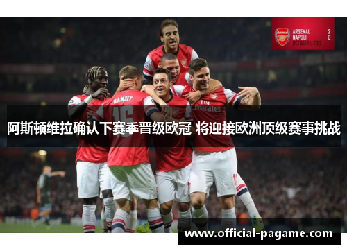 阿斯顿维拉确认下赛季晋级欧冠 将迎接欧洲顶级赛事挑战