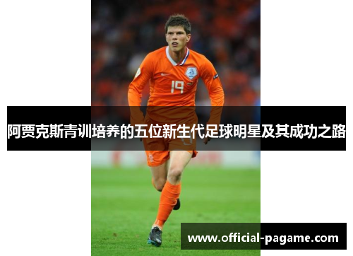 阿贾克斯青训培养的五位新生代足球明星及其成功之路