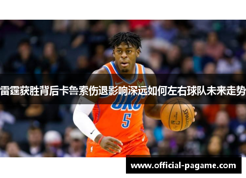 雷霆获胜背后卡鲁索伤退影响深远如何左右球队未来走势