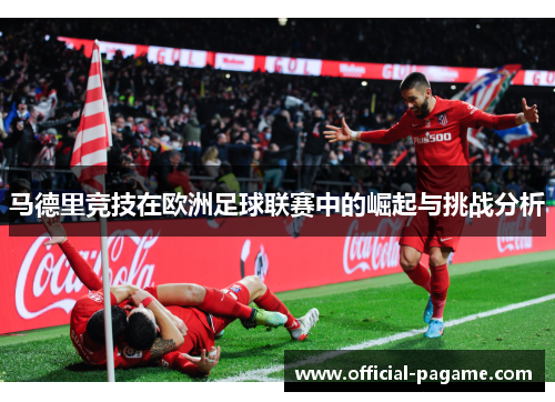 马德里竞技在欧洲足球联赛中的崛起与挑战分析