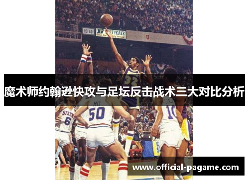 魔术师约翰逊快攻与足坛反击战术三大对比分析 魔术师约翰逊快攻与足坛反击战术三大对比分析