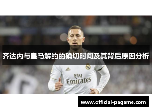 齐达内与皇马解约的确切时间及其背后原因分析