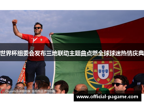 世界杯组委会发布三地联动主题曲点燃全球球迷热情庆典 世界杯组委会发布三地联动主题曲点燃全球球迷热情庆典