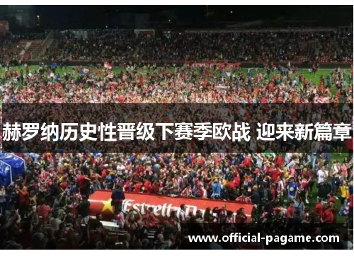 赫罗纳历史性晋级下赛季欧战 迎来新篇章 赫罗纳历史性晋级下赛季欧战 迎来新篇章