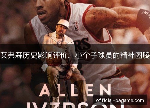 艾弗森历史影响评价,小个子球员的精神图腾 艾弗森历史影响评价,小个子球员的精神图腾