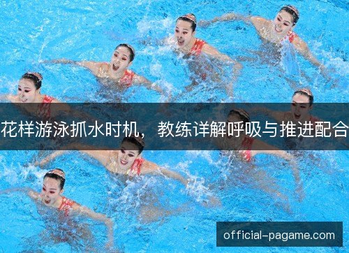 花样游泳抓水时机,教练详解呼吸与推进配合 花样游泳抓水时机,教练详解呼吸与推进配合