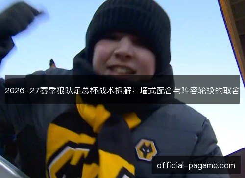 2026-27赛季狼队足总杯战术拆解:墙式配合与阵容轮换的取舍 2026-27赛季狼队足总杯战术拆解:墙式配合与阵容轮换的取舍
